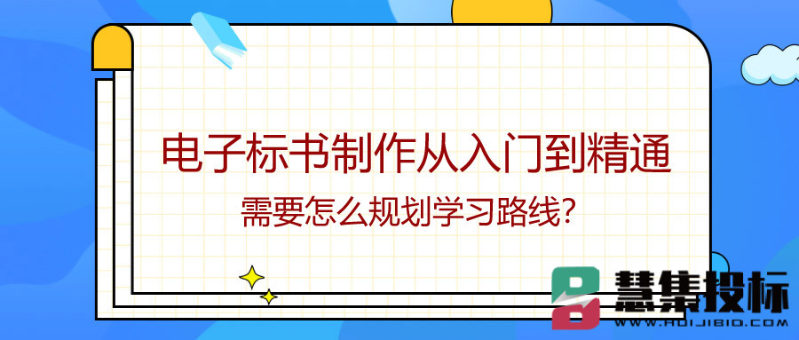 电子标书制作从入门到精通需要怎么规划学习路线？