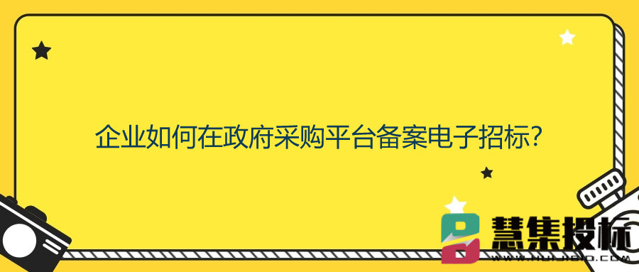 企业如何在政府采购平台备案电子招标
