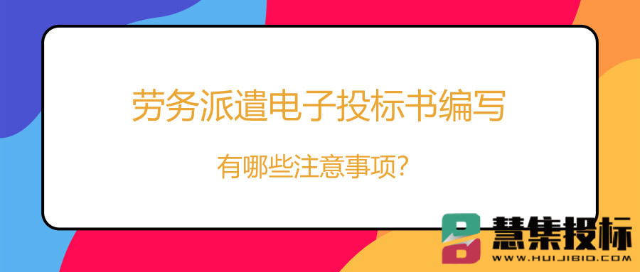 劳务派遣电子投标书编写有哪些注意事项？