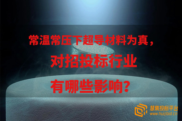 假如常温常压下的超导材料如果被证实为真，对招投标行业有哪些影响？.jpg